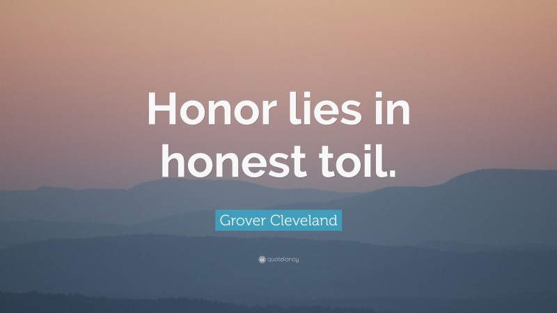 Grover Cleveland Quote: “Honor lies in honest toil.”