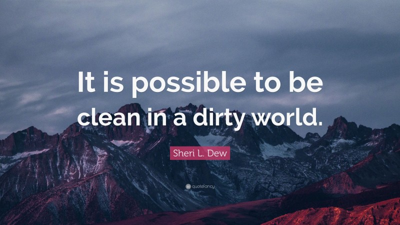 Sheri L. Dew Quote: “It is possible to be clean in a dirty world.”