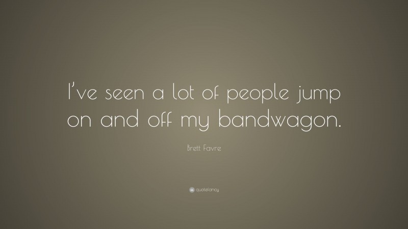 Brett Favre Quote: “I’ve seen a lot of people jump on and off my bandwagon.”