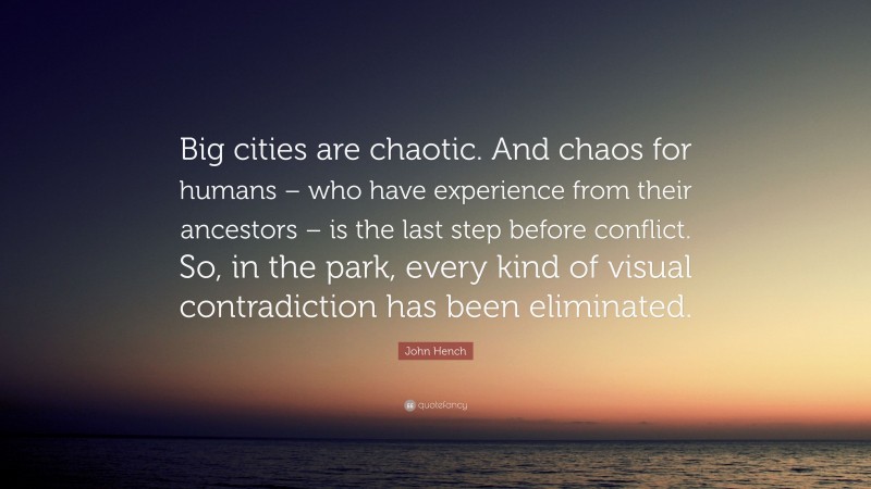 John Hench Quote: “Big cities are chaotic. And chaos for humans – who have experience from their ancestors – is the last step before conflict. So, in the park, every kind of visual contradiction has been eliminated.”