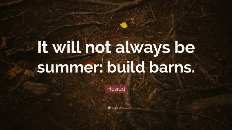 Hesiod Quote: “It will not always be summer: build barns.”