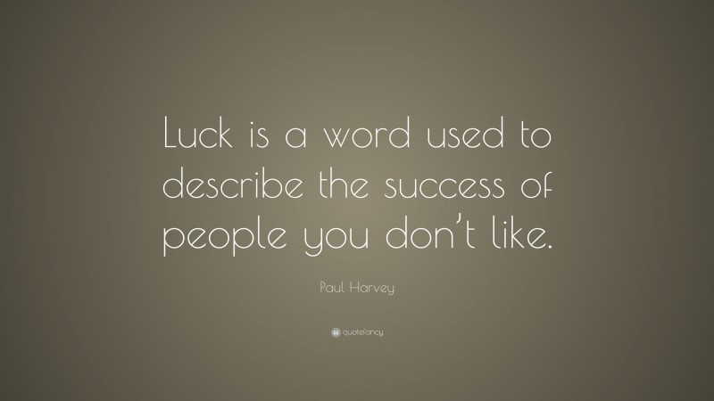 Paul Harvey Quote: “Luck is a word used to describe the success of people you don’t like.”