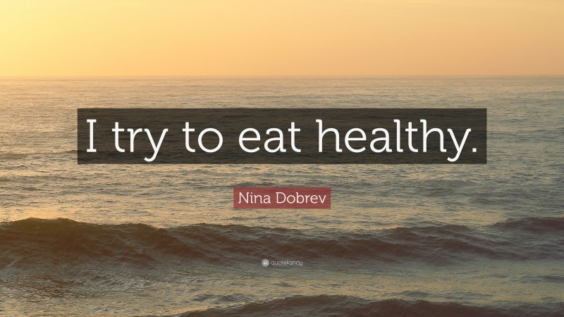 Nina Dobrev Quote: “I try to eat healthy.”