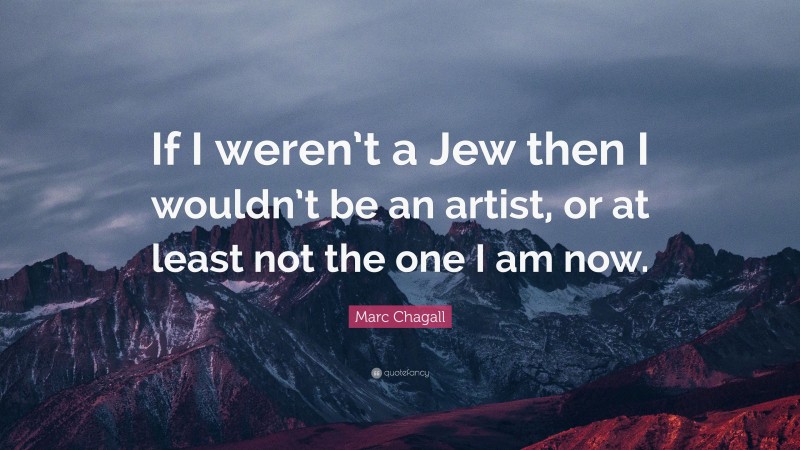 Marc Chagall Quote: “If I weren’t a Jew then I wouldn’t be an artist, or at least not the one I am now.”