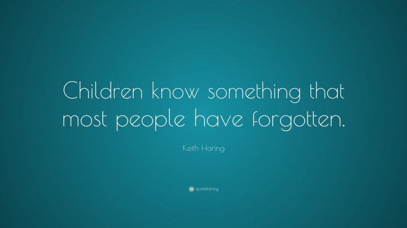 Keith Haring Quote: “Children know something that most people have forgotten.”