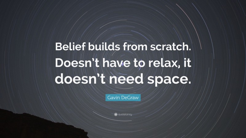 Gavin DeGraw Quote: “Belief builds from scratch. Doesn’t have to relax, it doesn’t need space.”