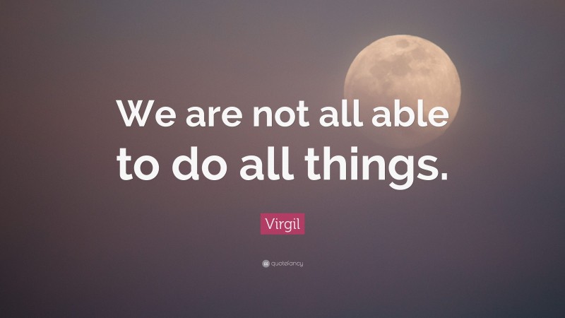 Virgil Quote: “We are not all able to do all things.”