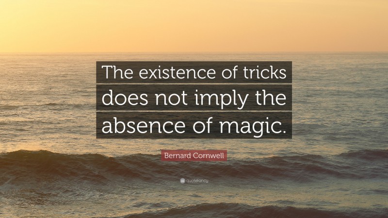 Bernard Cornwell Quote: “The existence of tricks does not imply the absence of magic.”