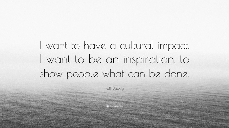 Puff Daddy Quote: “I want to have a cultural impact. I want to be an inspiration, to show people what can be done.”