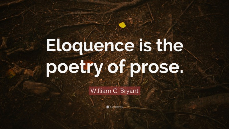 William C. Bryant Quote: “Eloquence is the poetry of prose.”
