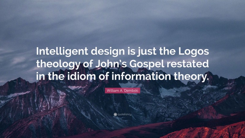 William A. Dembski Quote: “Intelligent design is just the Logos theology of John’s Gospel restated in the idiom of information theory.”
