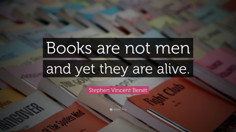 Stephen Vincent Benét Quote: “Books are not men and yet they are alive.”
