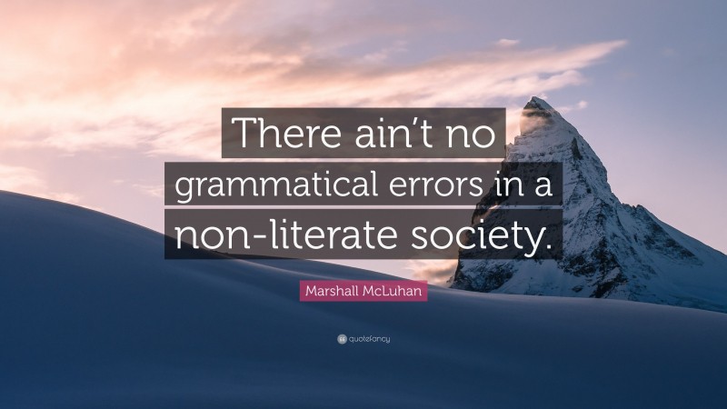 Marshall McLuhan Quote: “There ain’t no grammatical errors in a non-literate society.”
