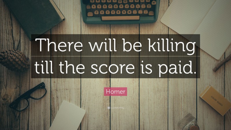 Homer Quote: “There will be killing till the score is paid.”