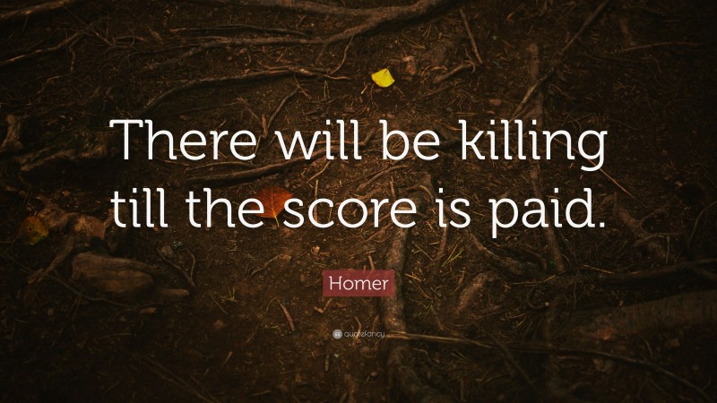 Homer Quote: “There will be killing till the score is paid.”