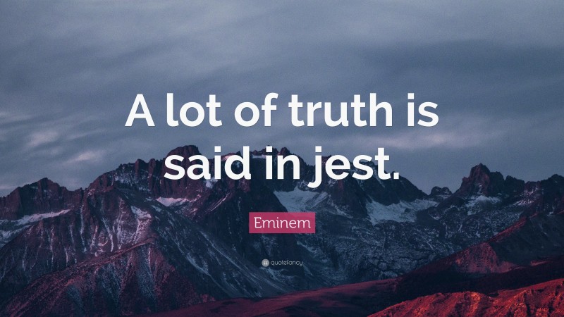 Eminem Quote: “A lot of truth is said in jest.”