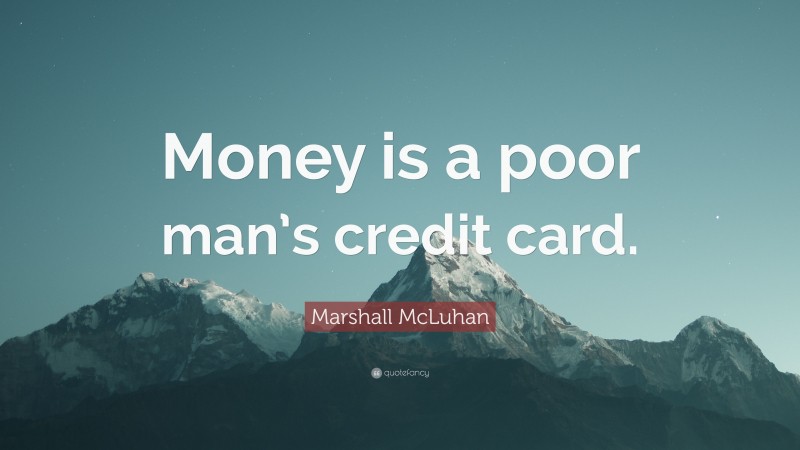 Marshall McLuhan Quote: “Money is a poor man’s credit card.”