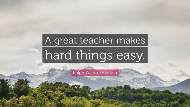 Ralph Waldo Emerson Quote: “a Great Teacher Makes Hard Things Easy.”