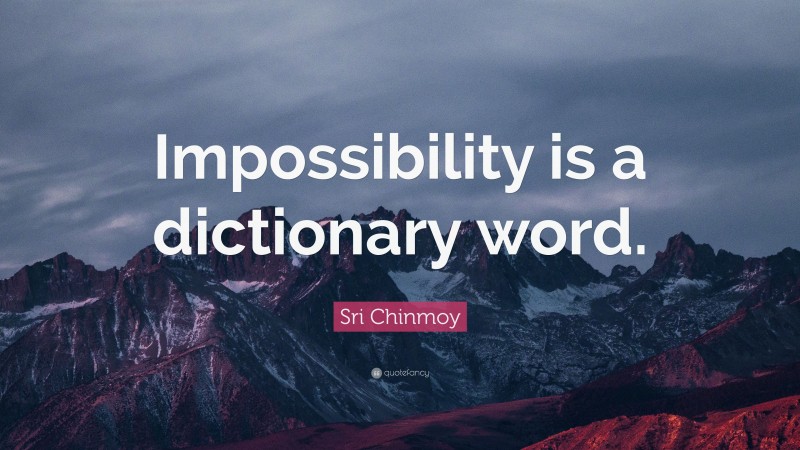 Sri Chinmoy Quote: “Impossibility is a dictionary word.”