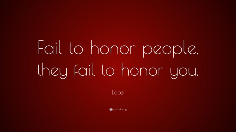 Laozi Quote: “Fail to honor people, they fail to honor you.”