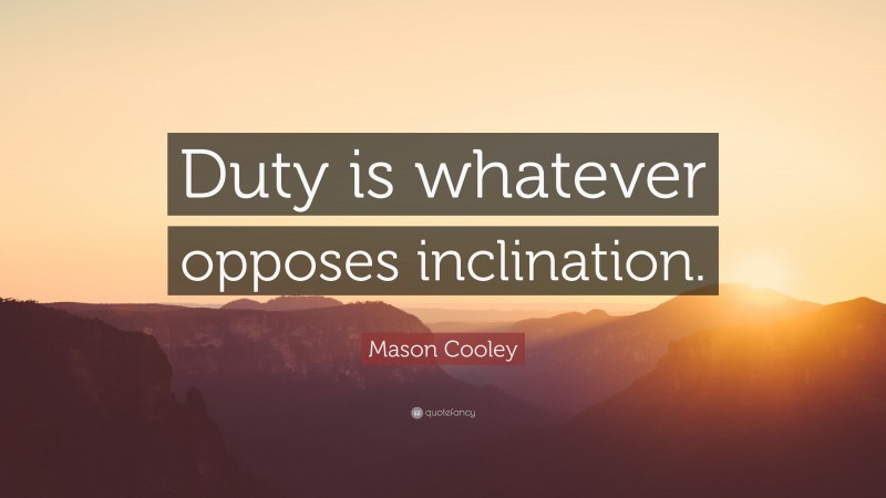 Mason Cooley Quote: “Duty is whatever opposes inclination.”