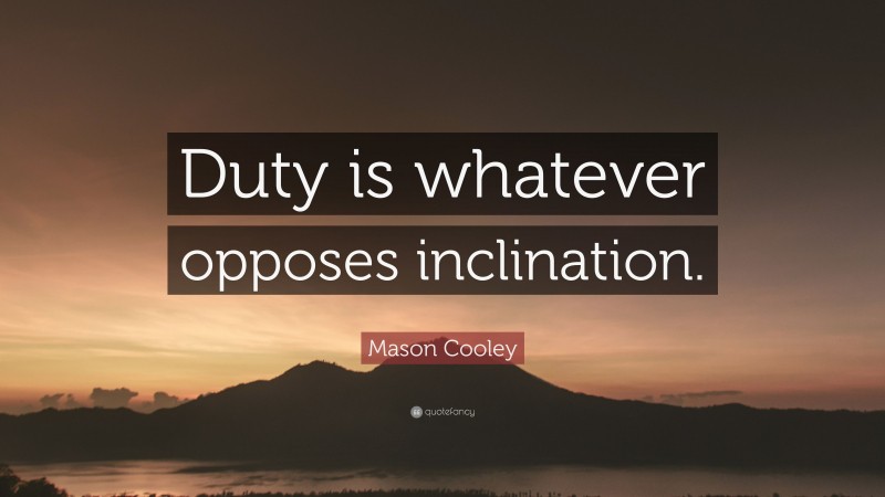Mason Cooley Quote: “Duty is whatever opposes inclination.”