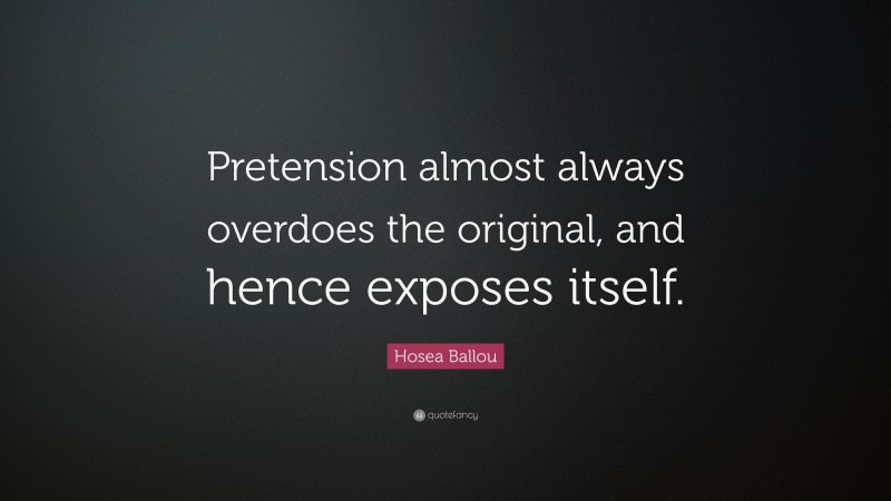 Hosea Ballou Quote: “Pretension almost always overdoes the original, and hence exposes itself.”