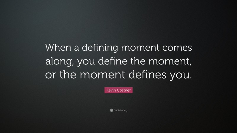 Kevin Costner Quote: “When a defining moment comes along, you define ...