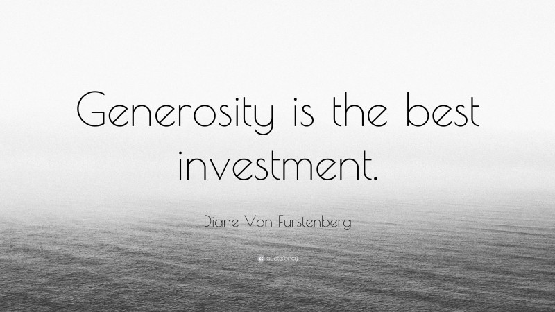 Diane Von Furstenberg Quote: “Generosity is the best investment.”