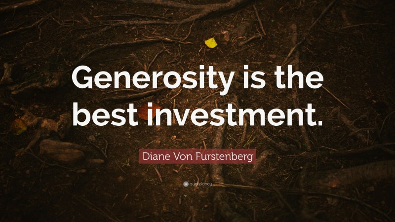 Diane Von Furstenberg Quote: “Generosity is the best investment.”