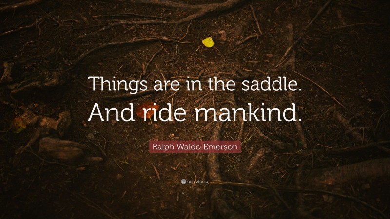 Ralph Waldo Emerson Quote: “Things are in the saddle. And ride mankind.”