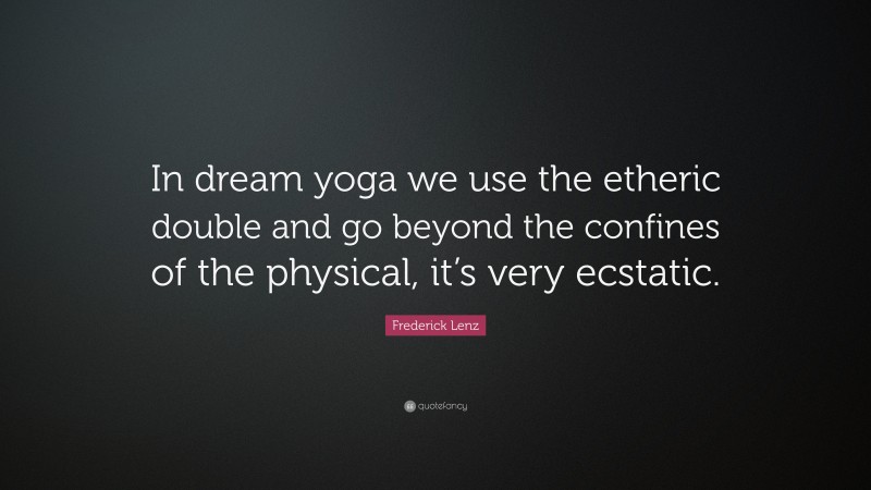 Frederick Lenz Quote: “In dream yoga we use the etheric double and go beyond the confines of the physical, it’s very ecstatic.”
