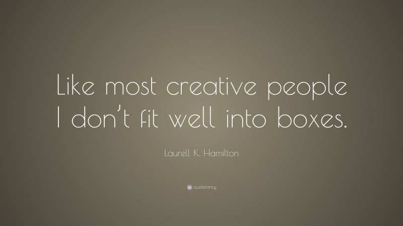 Laurell K. Hamilton Quote: “Like most creative people I don’t fit well into boxes.”