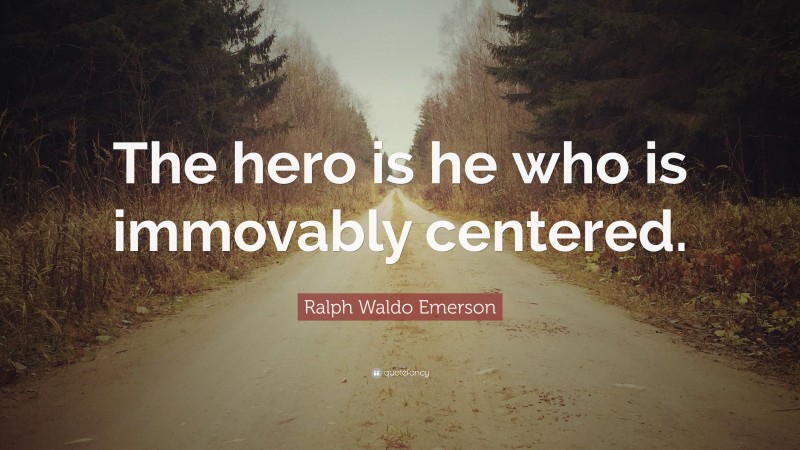 Ralph Waldo Emerson Quote: “The hero is he who is immovably centered.”