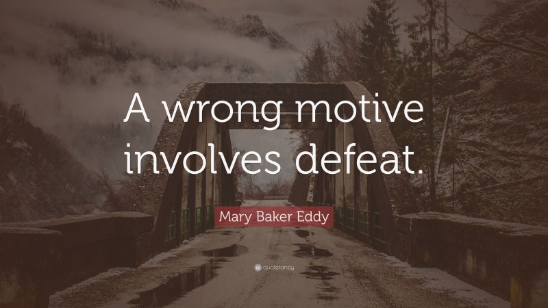 Mary Baker Eddy Quote: “A wrong motive involves defeat.”