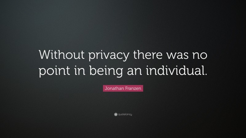 Jonathan Franzen Quote: “Without privacy there was no point in being an individual.”