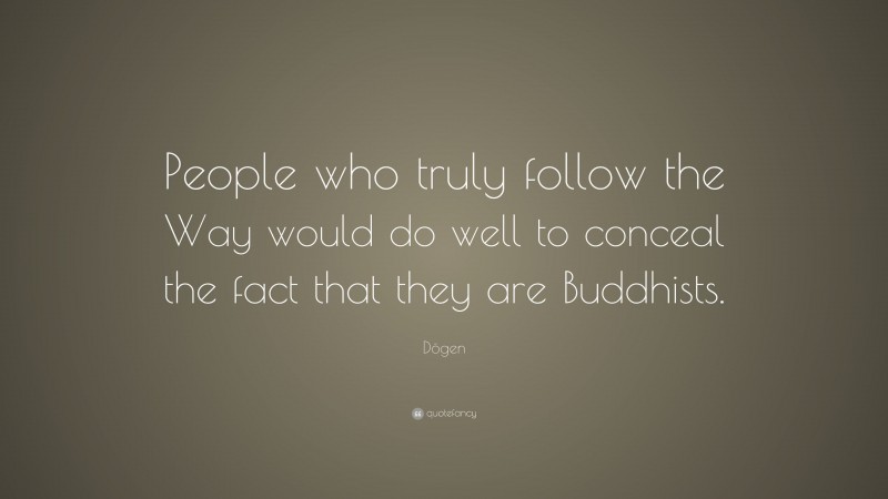 Dōgen Quote: “People who truly follow the Way would do well to conceal the fact that they are Buddhists.”
