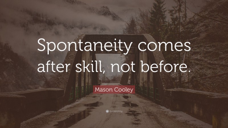 Mason Cooley Quote: “Spontaneity comes after skill, not before.”
