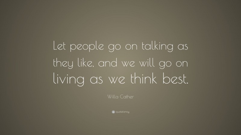 Willa Cather Quote: “Let people go on talking as they like, and we will go on living as we think best.”