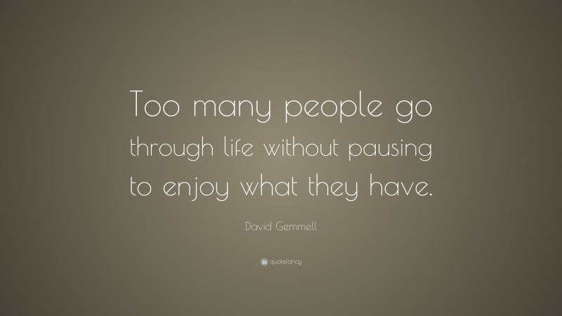 David Gemmell Quote: “Too many people go through life without pausing to enjoy what they have.”