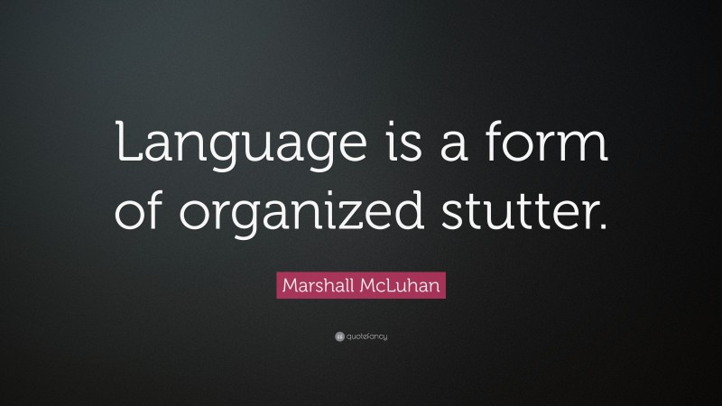 Marshall McLuhan Quote: “Language is a form of organized stutter.”