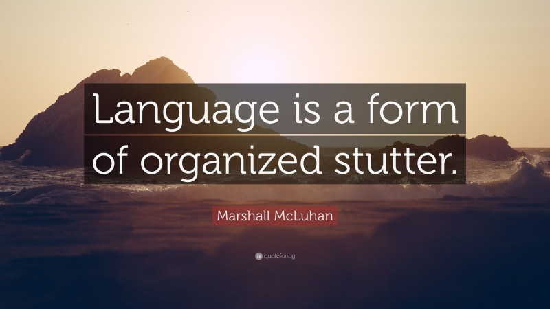 Marshall McLuhan Quote: “Language is a form of organized stutter.”
