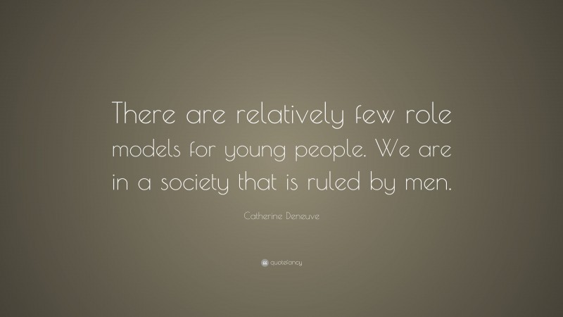 Catherine Deneuve Quote: “There are relatively few role models for young people. We are in a society that is ruled by men.”