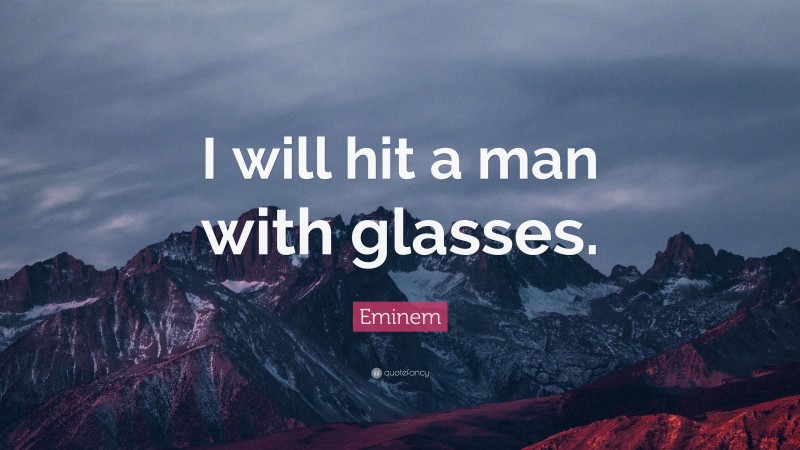Eminem Quote: “I will hit a man with glasses.”