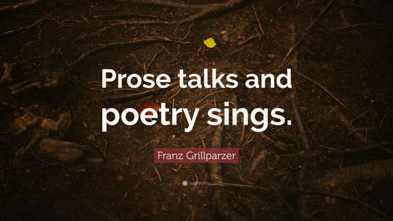 Franz Grillparzer Quote: “Prose talks and poetry sings.”