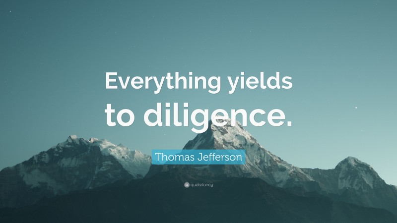 Thomas Jefferson Quote: “Everything yields to diligence.”