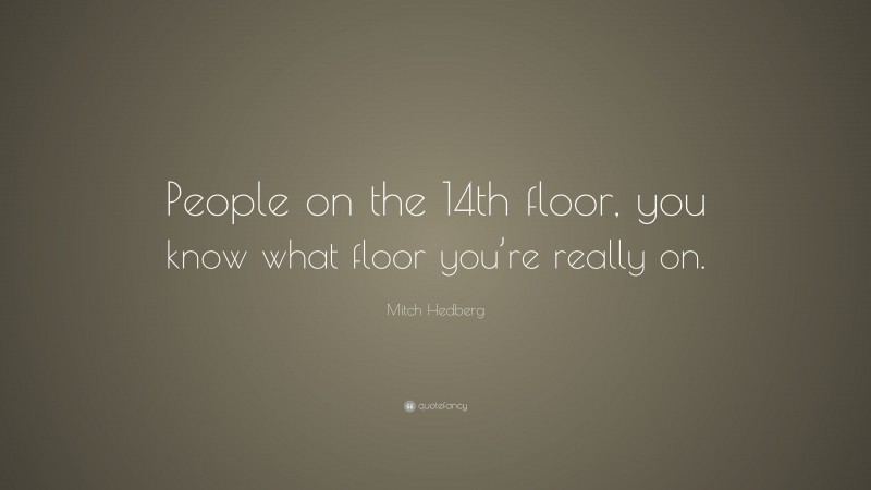 Mitch Hedberg Quote: “People on the 14th floor, you know what floor you’re really on.”