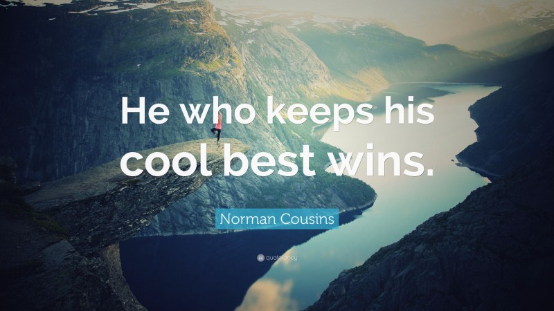 Norman Cousins Quote: “He who keeps his cool best wins.”