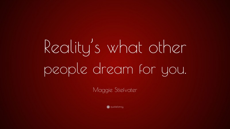 Maggie Stiefvater Quote: “Reality’s what other people dream for you.”