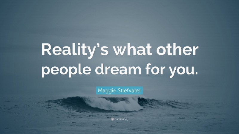 Maggie Stiefvater Quote: “Reality’s what other people dream for you.”